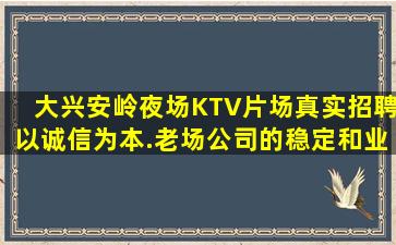 大兴安岭夜场KTV片场真实招聘以诚信为本.老场公司的稳定和业